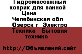 Гидромассажный коврик для ванной › Цена ­ 1 600 - Челябинская обл., Озерск г. Электро-Техника » Бытовая техника   